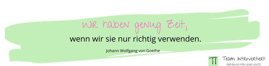 Zitat: Wir haben genug Zeit, wenn wir sie nur richtig verwenden. (Johann Wolfgang von Goethe)