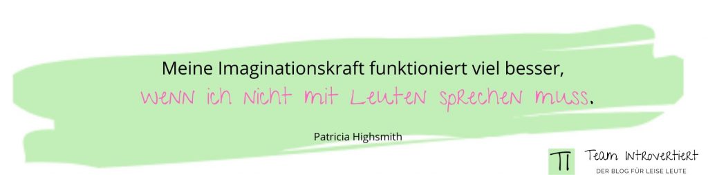 Zitat: Meine Imaginationskraft funktioniert viel besser, wenn ich nicht mit Leuten sprechen muss. ( Patricia Highsmith) | Team Introvertiert