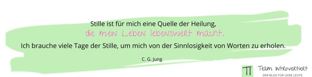 Zitat: Stille ist für mich eine Quelle der Heilung, die mein Leben lebenswert macht. Ich brauche viele Tage der Stille, um mich von der Sinnlosigkeit von Worten zu erholen. (C.G. Jung) | Team Introvertiert