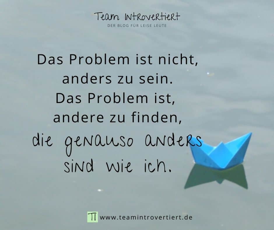 Das Problem ist nicht, anders zu sein. Das Problem ist, andere zu finden, die genauso anders sind wie ich. | Team Introvertiert