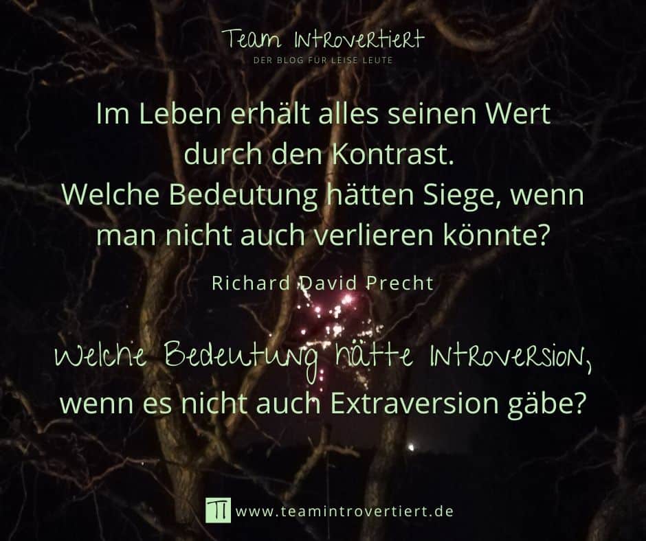"Im Leben erhält alles seinen Wert durch den Kontrast. Welche Bedeutung hätten Siege, wenn man nicht auch verlieren könnte?" (Richard David Precht) Welche Bedeutung hätte Introversion, wenn es nicht auch Extraversionn gäbe? | Team Introvertiert