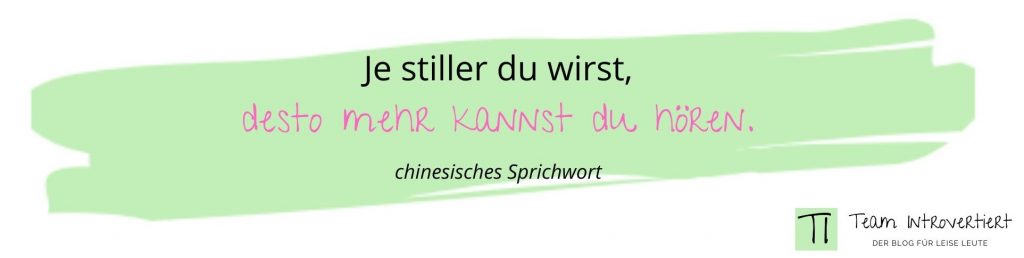 Je stiller du wirst, desto mehr kannst du hören. (Chinesisches Sprichwort)