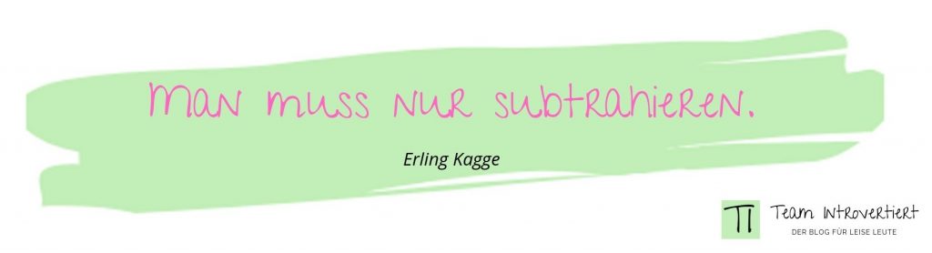 Man muss nur subtrahieren. (Erling Kagge)