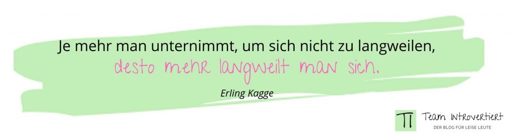 Je mehr man unternimmt, um sich nicht zu langweilen, desto mehr langweitl man sich. (Erling Kagge)