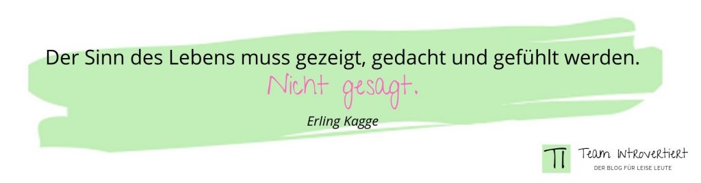 Der Sinn des Lebens muss gezeigt, gedacht und gefühlt werden. Nicht gesagt. (Erling Kagge)