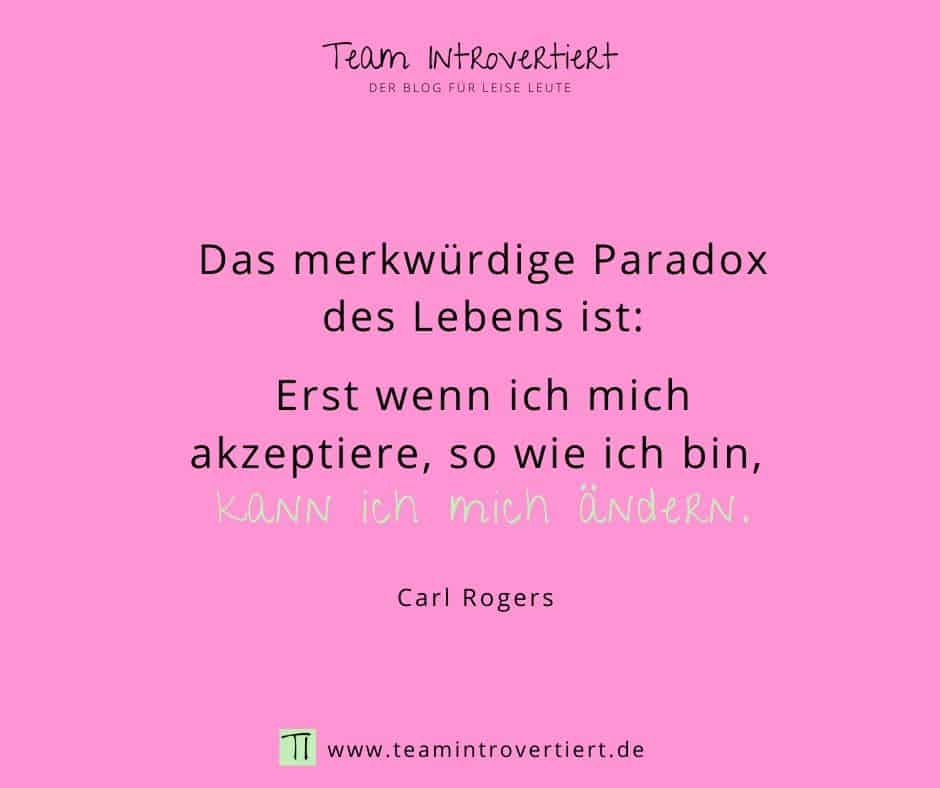 "Das merkwürdige Paradox des Lebens ist: Erst wenn ich mich akzeptiere, so wie ich bin, kann ich mich ändern." (Carl Rogers) | Team Introvertiert