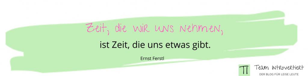 Zitat: Zeit, die wir uns nehmen, ist Zeit, die uns etwas gibt. (Ernst Ferstl)