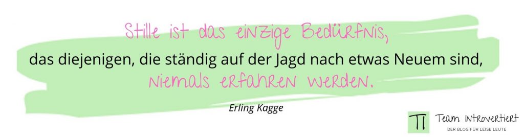 Stille ist das einzige Bedürfnis, das diejenigen, die ständig auf der Jagd nach etwas Neuem sind, niemals erfahren werden. (Erling Kagge)